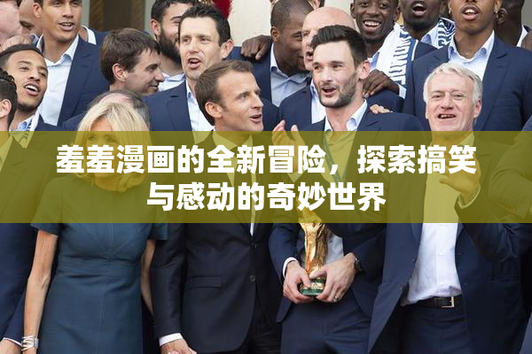 羞羞漫画的全新冒险，探索搞笑与感动的奇妙世界
