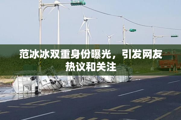 范冰冰双重身份曝光，引发网友热议和关注