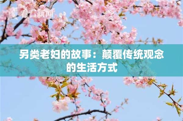 另类老妇的故事：颠覆传统观念的生活方式