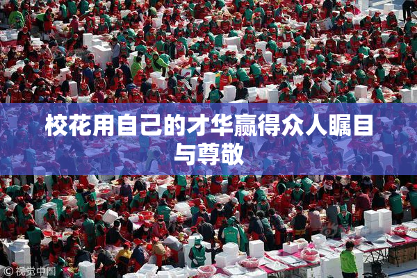 校花用自己的才华赢得众人瞩目与尊敬