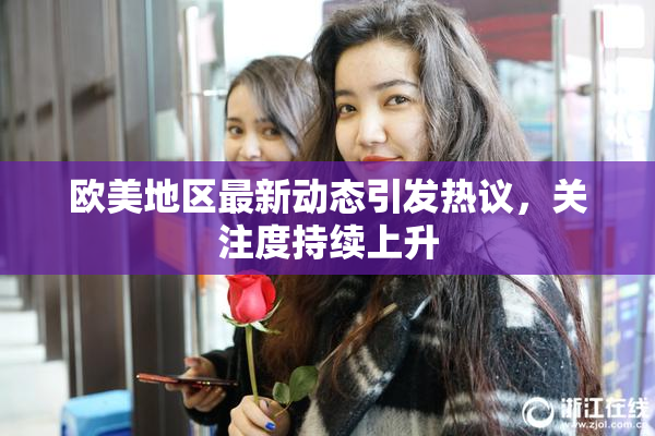 欧美地区最新动态引发热议，关注度持续上升