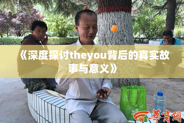 《深度探讨theyou背后的真实故事与意义》