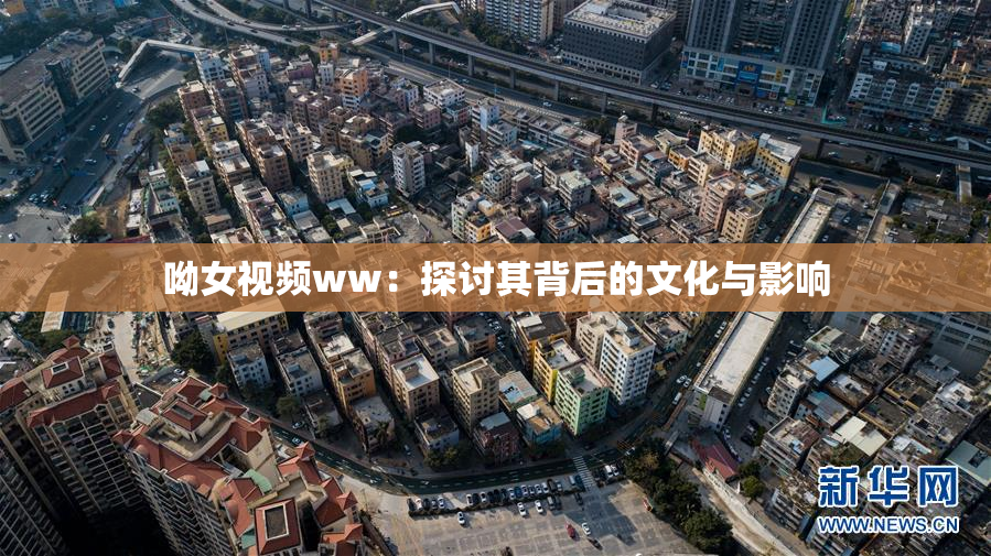 呦女视频ww：探讨其背后的文化与影响