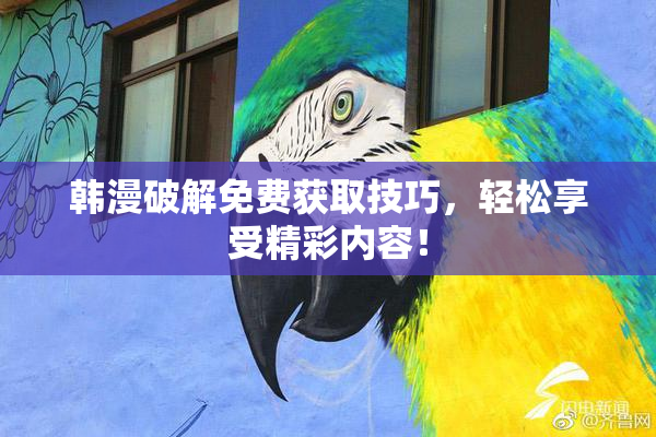 韩漫破解免费获取技巧，轻松享受精彩内容！