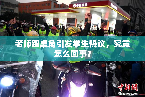 老师蹭桌角引发学生热议，究竟怎么回事？