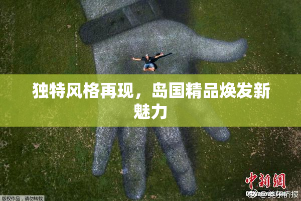 独特风格再现，岛国精品焕发新魅力