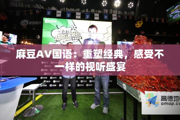 麻豆A∨国语：重塑经典，感受不一样的视听盛宴