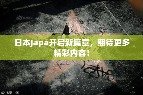 日本Japa开启新篇章，期待更多精彩内容！