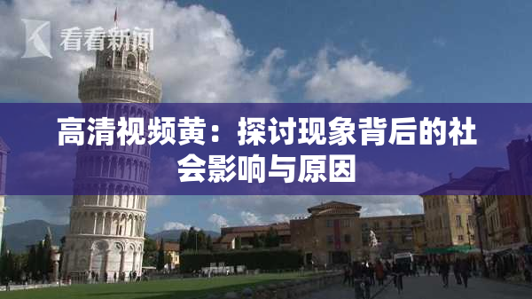 高清视频黄：探讨现象背后的社会影响与原因