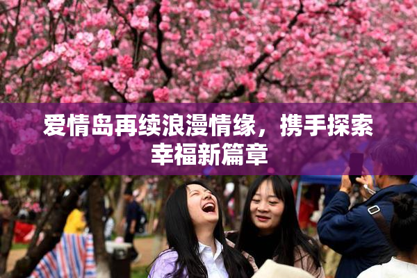 爱情岛再续浪漫情缘，携手探索幸福新篇章