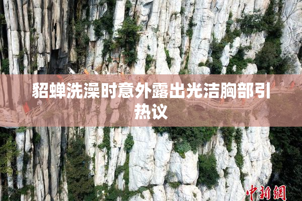 貂蝉洗澡时意外露出光洁胸部引热议