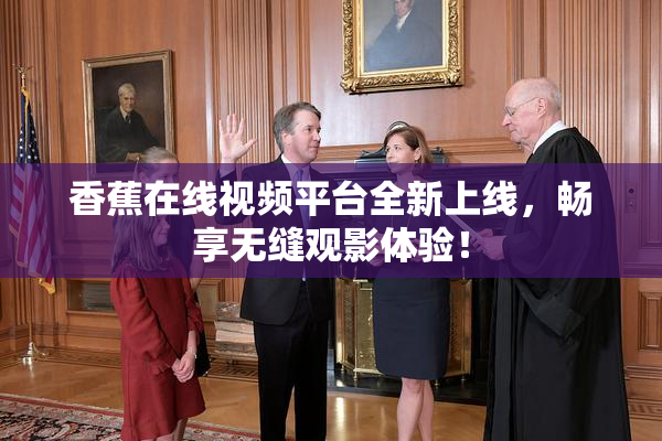 香蕉在线视频平台全新上线，畅享无缝观影体验！