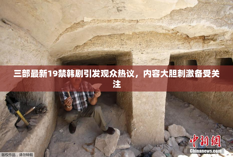 三部最新19禁韩剧引发观众热议，内容大胆刺激备受关注