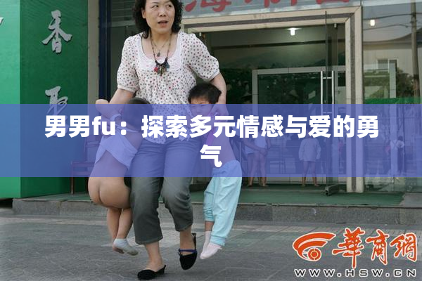 男男fu：探索多元情感与爱的勇气