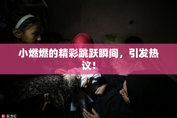 小燃燃的精彩跳跃瞬间，引发热议！