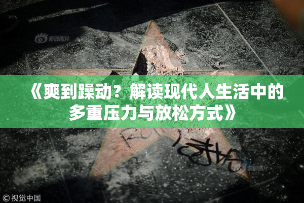 《爽到躁动？解读现代人生活中的多重压力与放松方式》