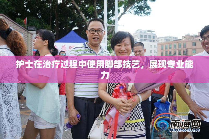 护士在治疗过程中使用脚部技艺，展现专业能力