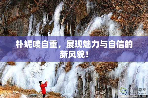 朴妮唛自重，展现魅力与自信的新风貌！