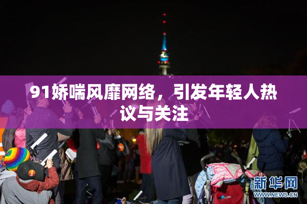 91娇喘风靡网络，引发年轻人热议与关注