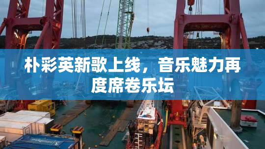 朴彩英新歌上线，音乐魅力再度席卷乐坛