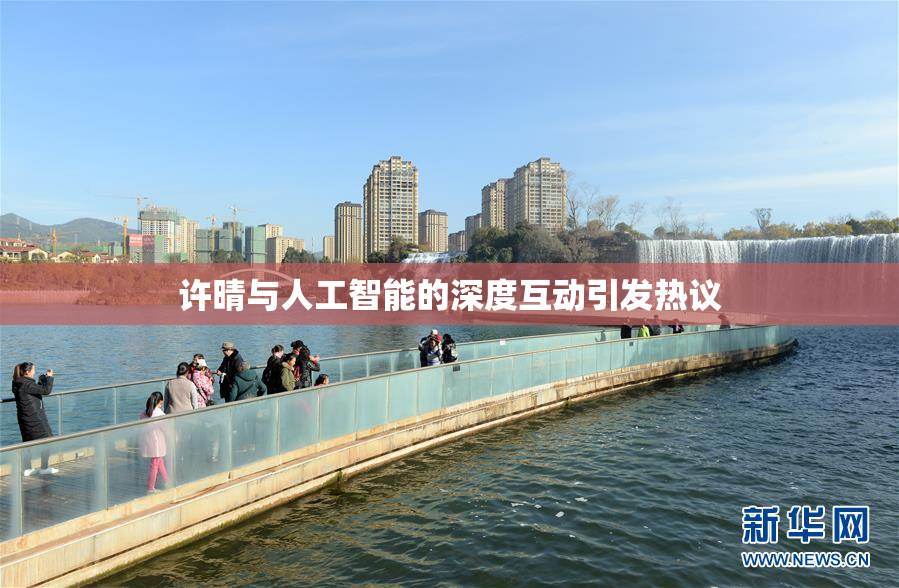 许晴与人工智能的深度互动引发热议