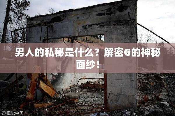 男人的私秘是什么？解密G的神秘面纱！