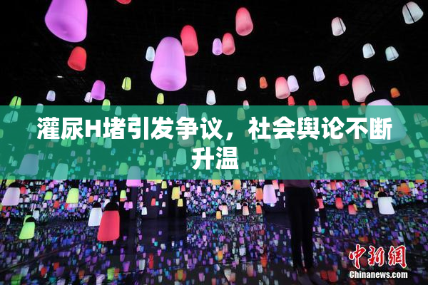 灌尿H堵引发争议，社会舆论不断升温
