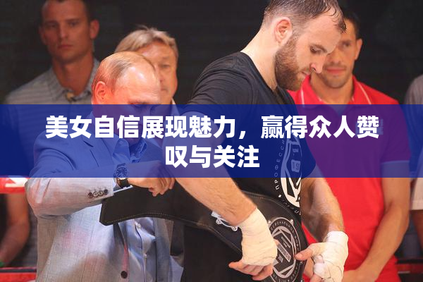 美女自信展现魅力，赢得众人赞叹与关注