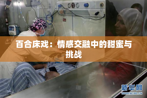 百合床戏：情感交融中的甜蜜与挑战