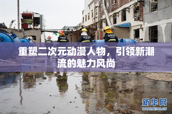 重塑二次元动漫人物，引领新潮流的魅力风尚