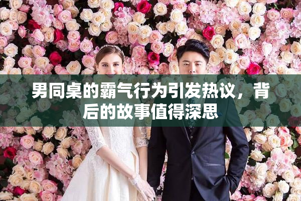 男同桌的霸气行为引发热议，背后的故事值得深思