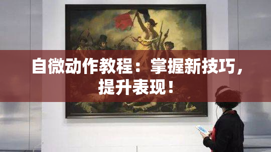 自微动作教程：掌握新技巧，提升表现！