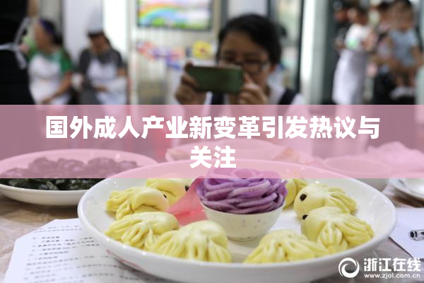 国外成人产业新变革引发热议与关注