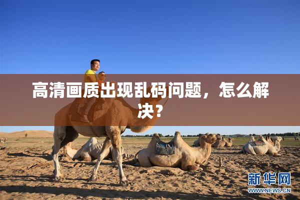 高清画质出现乱码问题，怎么解决？