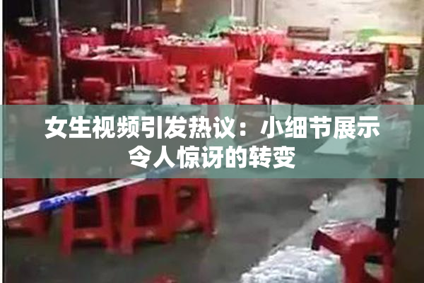 女生视频引发热议：小细节展示令人惊讶的转变