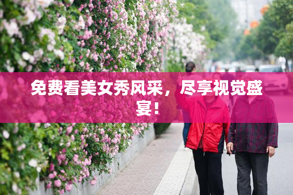 免费看美女秀风采，尽享视觉盛宴！