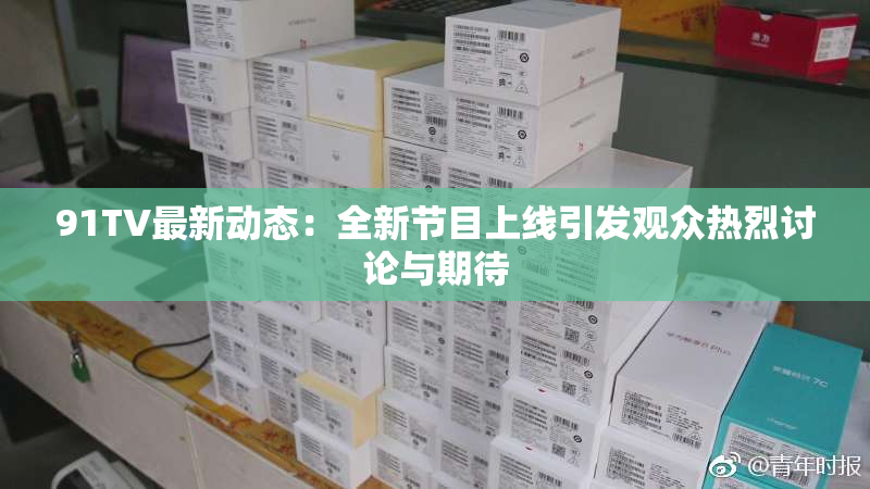 91TV最新动态：全新节目上线引发观众热烈讨论与期待
