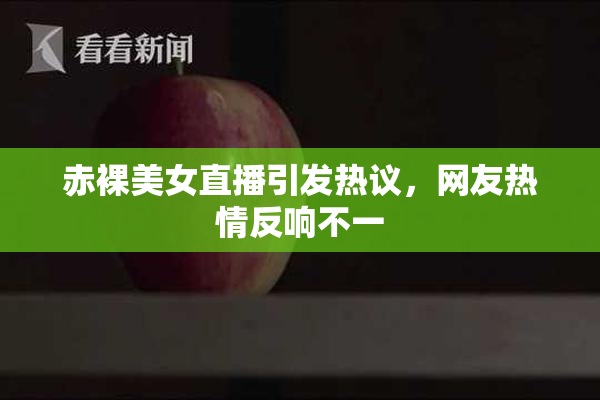 赤裸美女直播引发热议，网友热情反响不一