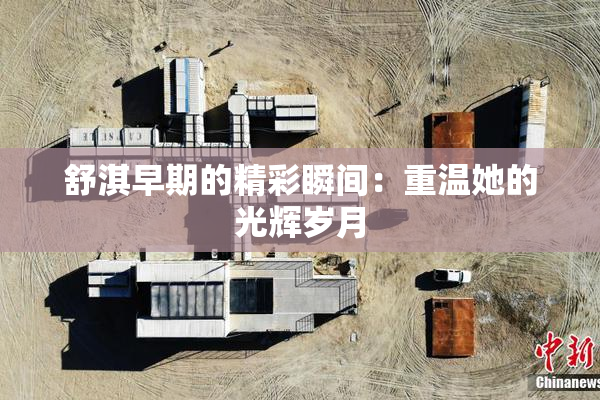 舒淇早期的精彩瞬间：重温她的光辉岁月