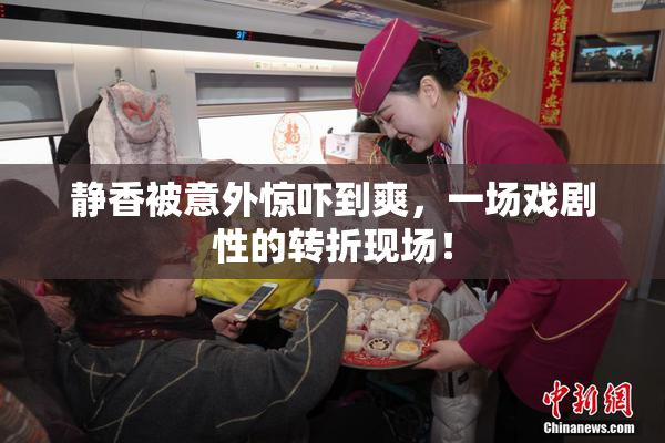静香被意外惊吓到爽，一场戏剧性的转折现场！