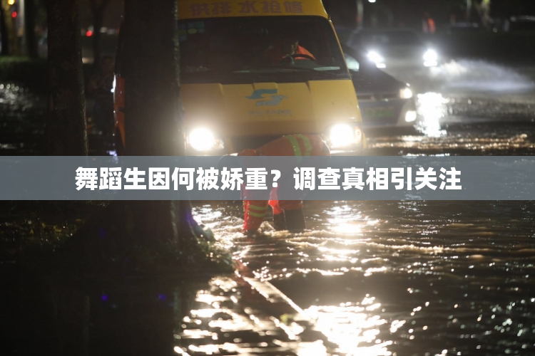 舞蹈生因何被娇重？调查真相引关注