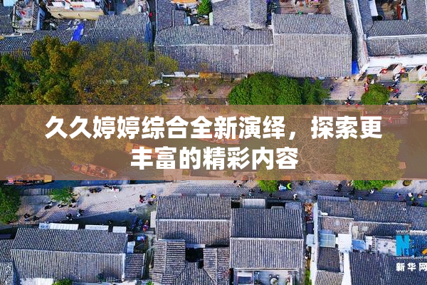 久久婷婷综合全新演绎，探索更丰富的精彩内容