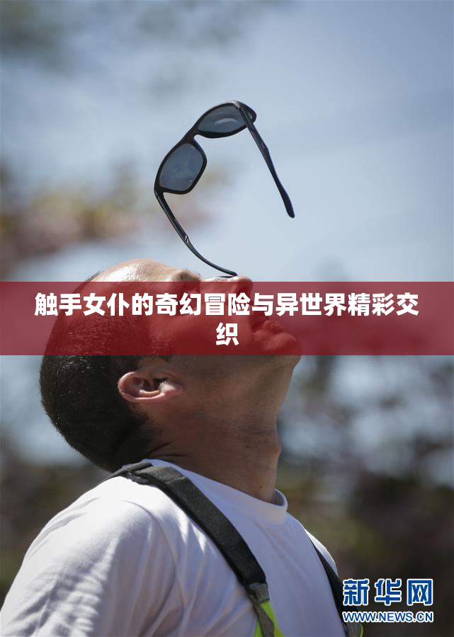 触手女仆的奇幻冒险与异世界精彩交织
