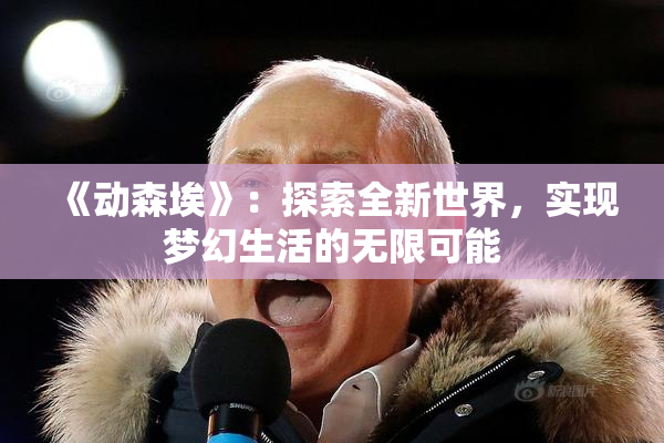 《动森埃》：探索全新世界，实现梦幻生活的无限可能