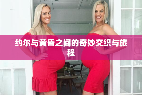 约尔与黄昏之间的奇妙交织与旅程