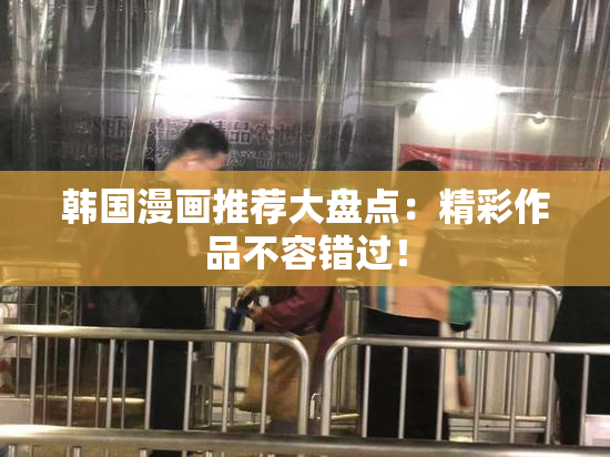 韩国漫画推荐大盘点：精彩作品不容错过！