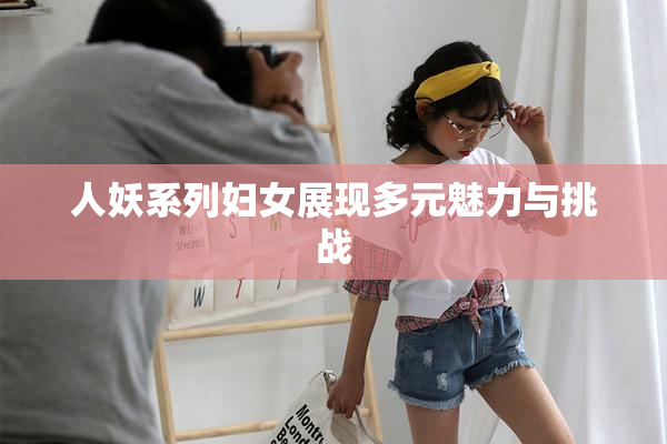 人妖系列妇女展现多元魅力与挑战