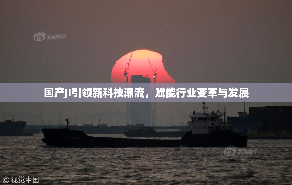 国产JI引领新科技潮流，赋能行业变革与发展