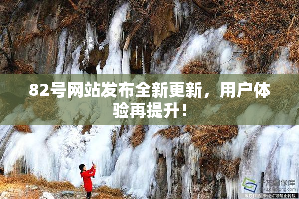 82号网站发布全新更新，用户体验再提升！