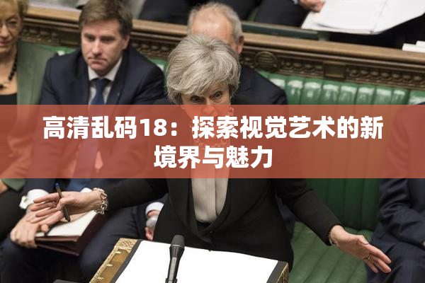 高清乱码18：探索视觉艺术的新境界与魅力